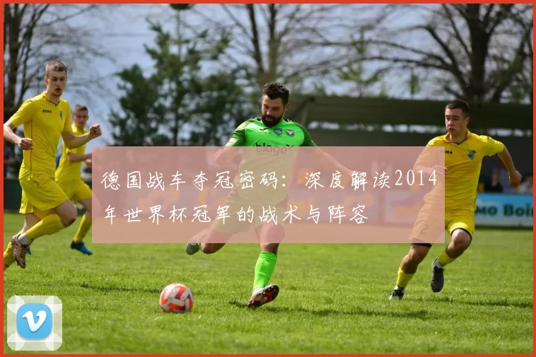 德国战车夺冠密码:深度解读2014年世界杯冠军的战术与阵容