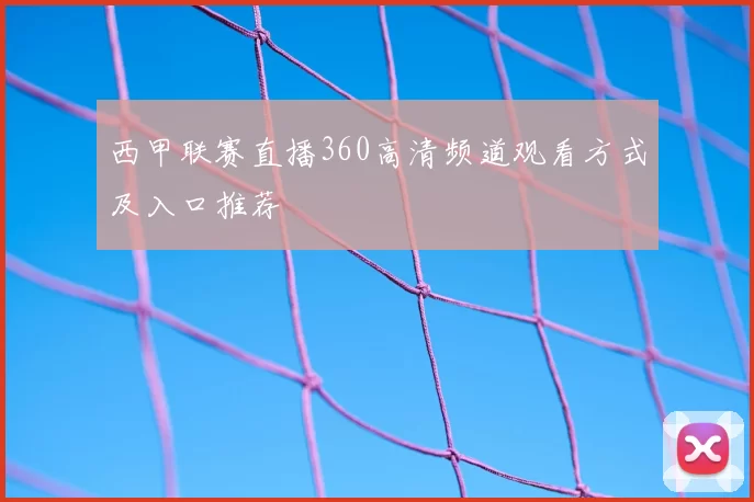 西甲联赛直播360高清频道观看方式及入口推荐