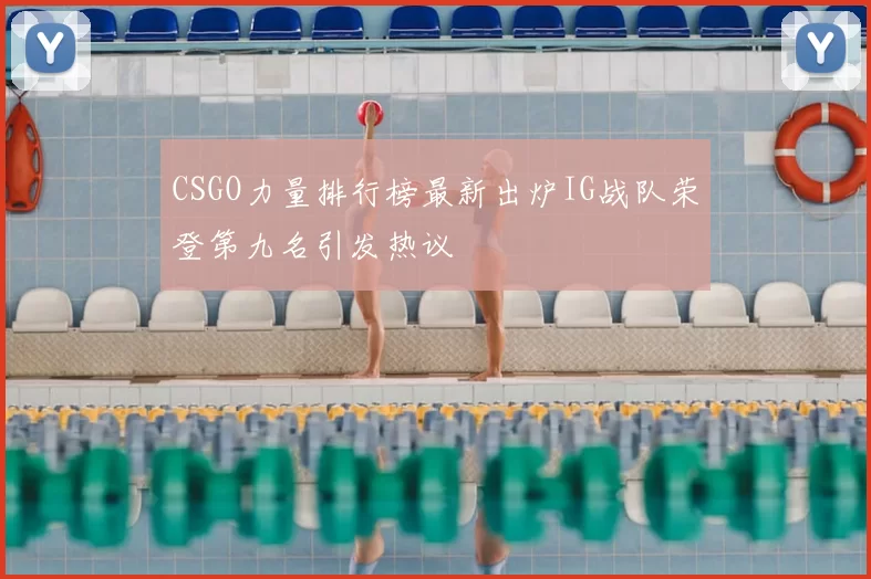 CSGO力量排行榜最新出炉IG战队荣登第九名引发热议