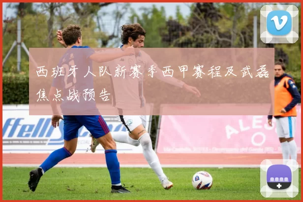西班牙人队新赛季西甲赛程及武磊焦点战预告