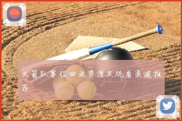 火箭队赛程回放资源及观看渠道推荐