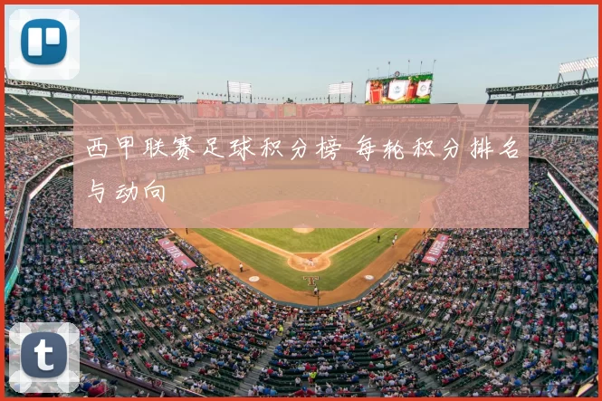 西甲联赛足球积分榜 每轮积分排名与动向