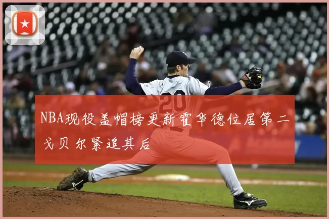 NBA现役盖帽榜更新霍华德位居第二戈贝尔紧追其后