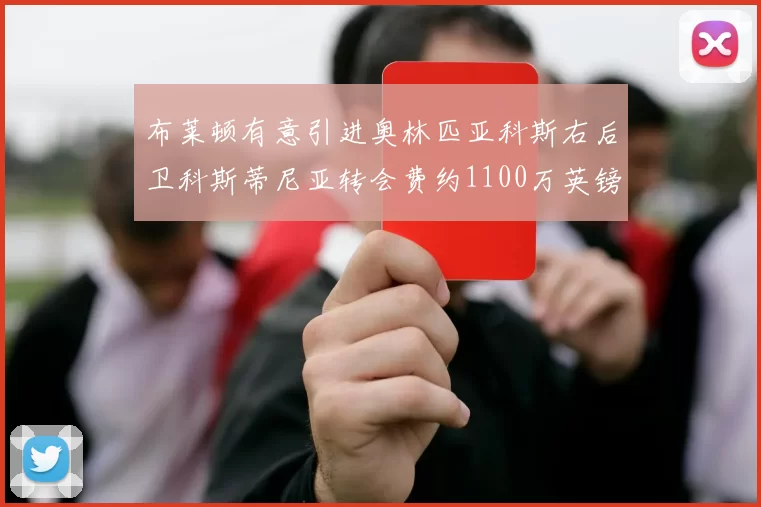 布莱顿有意引进奥林匹亚科斯右后卫科斯蒂尼亚转会费约1100万英镑