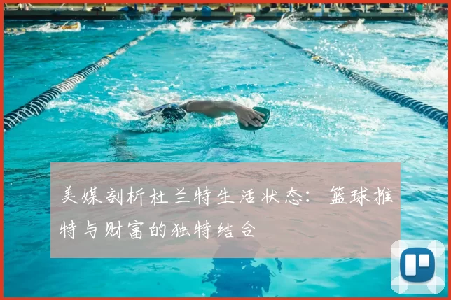 美媒剖析杜兰特生活状态：篮球推特与财富的独特结合