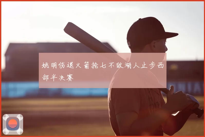 姚明伤退火箭抢七不敌湖人止步西部半决赛
