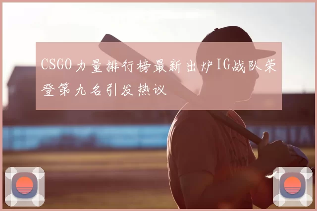 CSGO力量排行榜最新出炉IG战队荣登第九名引发热议