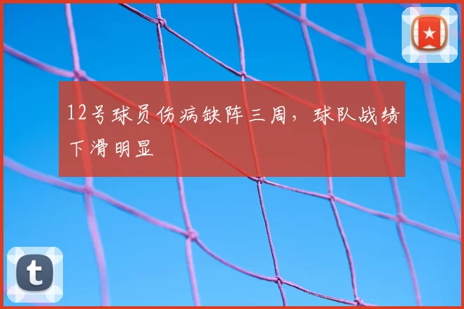 12号球员伤病缺阵三周，球队战绩下滑明显