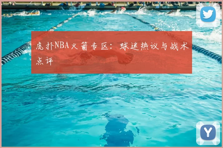 虎扑NBA火箭专区：球迷热议与战术点评