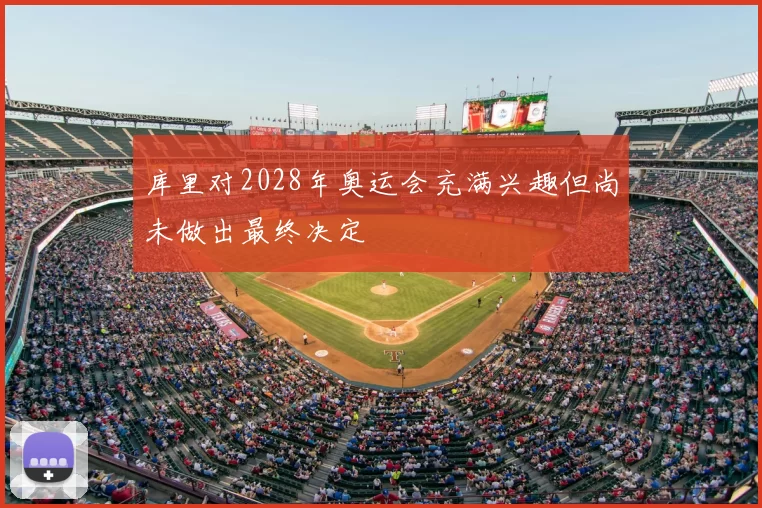 库里对2028年奥运会充满兴趣但尚未做出最终决定