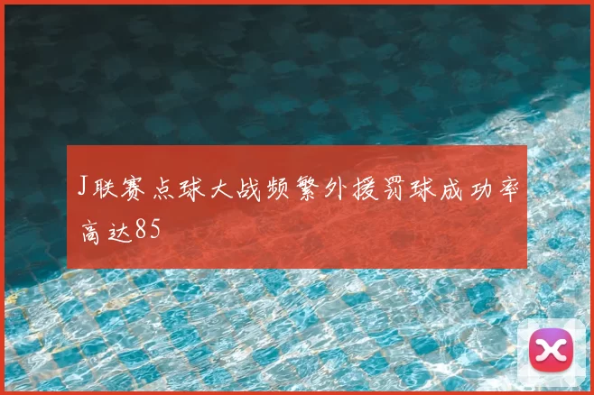 J联赛点球大战频繁外援罚球成功率高达85