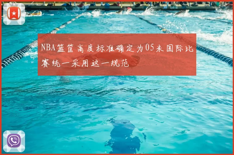 NBA篮筐高度标准确定为05米国际比赛统一采用这一规范