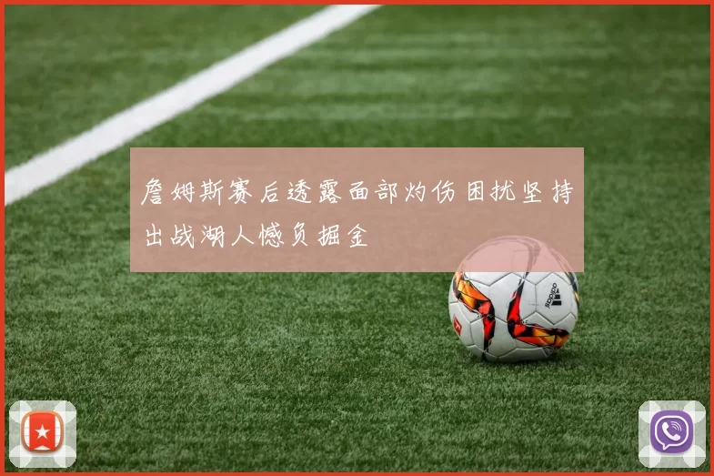 詹姆斯赛后透露面部灼伤困扰坚持出战湖人憾负掘金