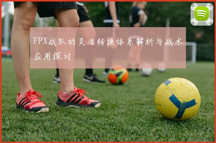 FPX战队的灵活转换体系解析与战术应用探讨