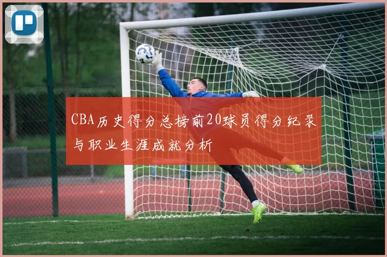 CBA历史得分总榜前20球员得分纪录与职业生涯成就分析