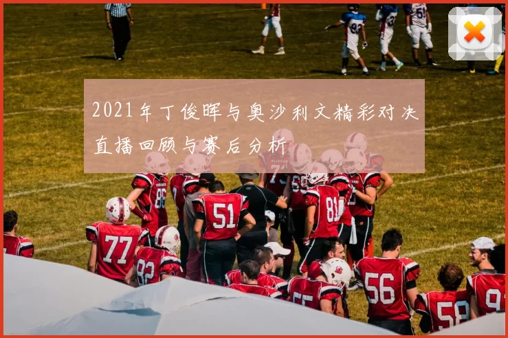 2021年丁俊晖与奥沙利文精彩对决直播回顾与赛后分析