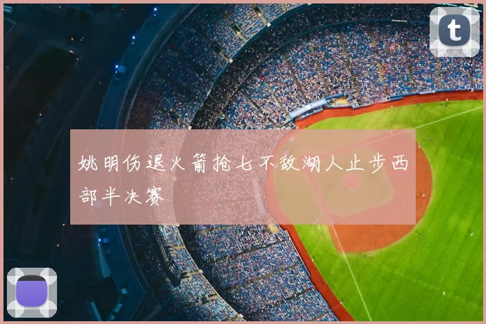 姚明伤退火箭抢七不敌湖人止步西部半决赛