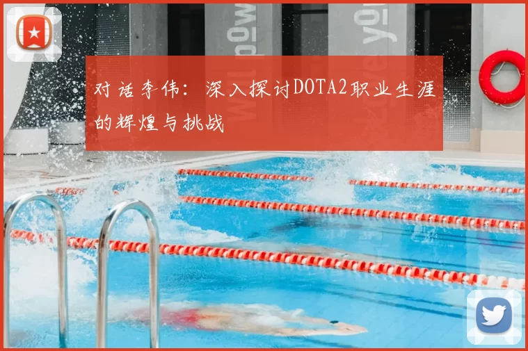 对话李伟：深入探讨DOTA2职业生涯的辉煌与挑战
