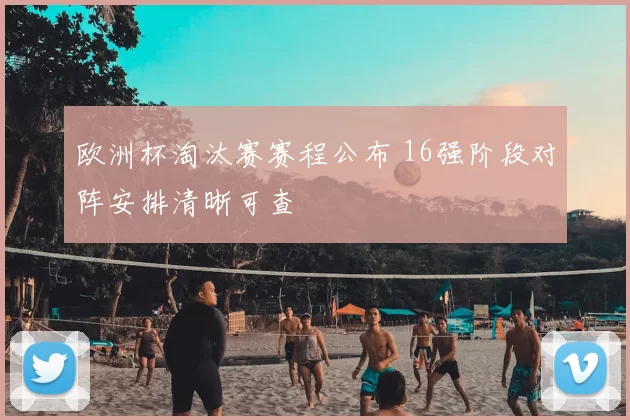 欧洲杯淘汰赛赛程公布 16强阶段对阵安排清晰可查