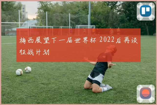 梅西展望下一届世界杯 2022后再谈征战计划