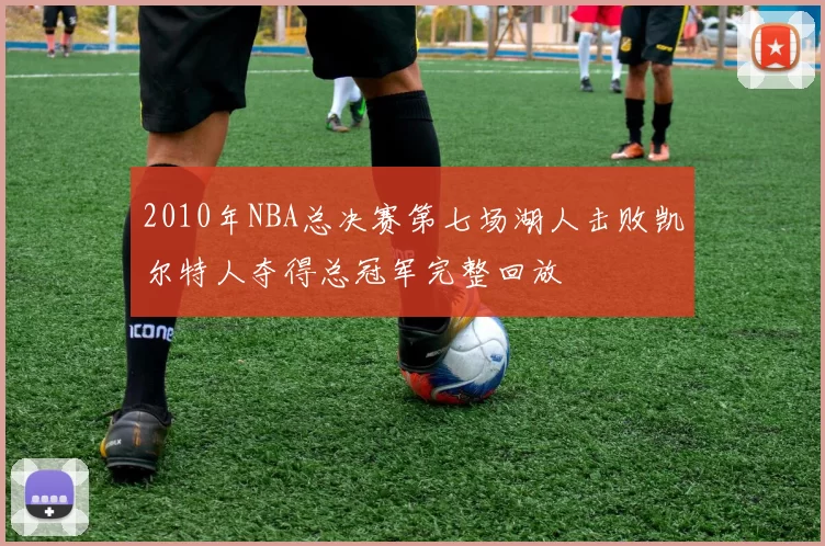 2010年NBA总决赛第七场湖人击败凯尔特人夺得总冠军完整回放