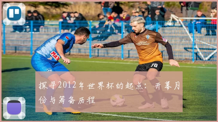探寻2012年世界杯的起点:开幕月份与筹备历程