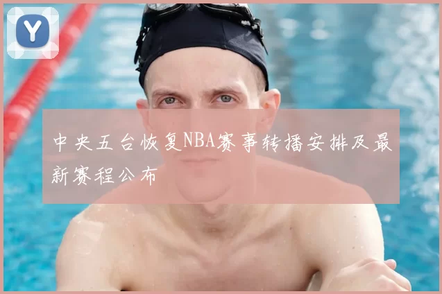 中央五台恢复NBA赛事转播安排及最新赛程公布
