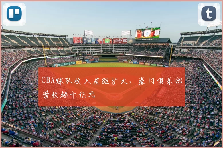 CBA球队收入差距扩大，豪门俱乐部营收超十亿元