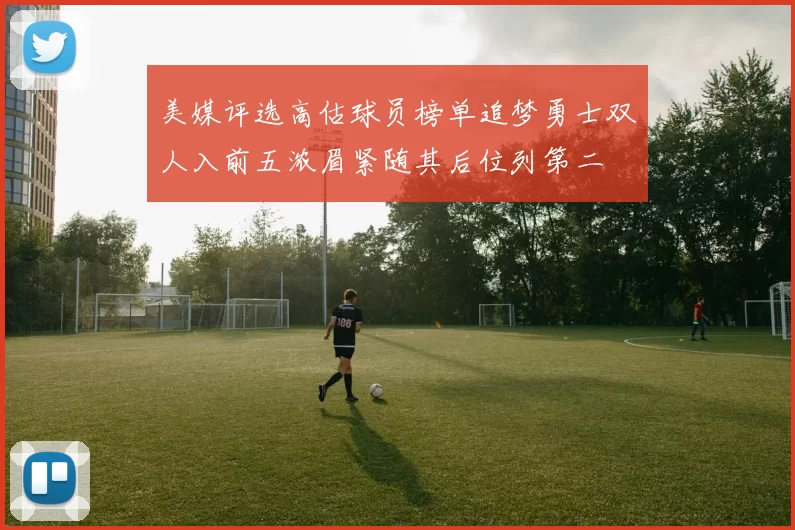 美媒评选高估球员榜单追梦勇士双人入前五浓眉紧随其后位列第二