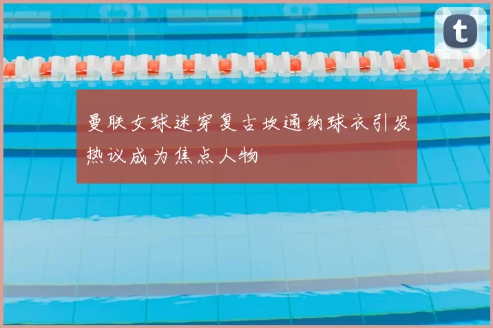 曼联女球迷穿复古坎通纳球衣引发热议成为焦点人物