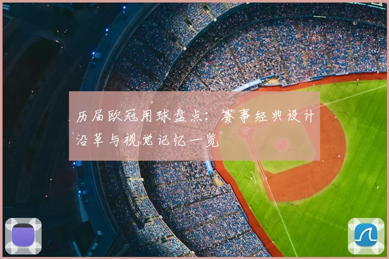 历届欧冠用球盘点：赛事经典设计沿革与视觉记忆一览