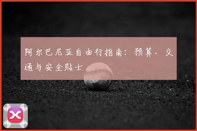 阿尔巴尼亚自由行指南：预算、交通与安全贴士