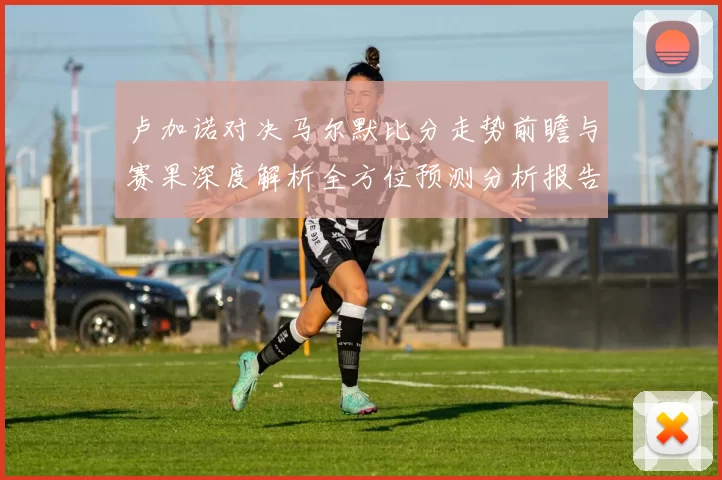 卢加诺对决马尔默比分走势前瞻与赛果深度解析全方位预测分析报告