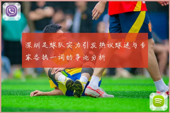 深圳足球队实力引发热议球迷与专家各执一词的争论分析