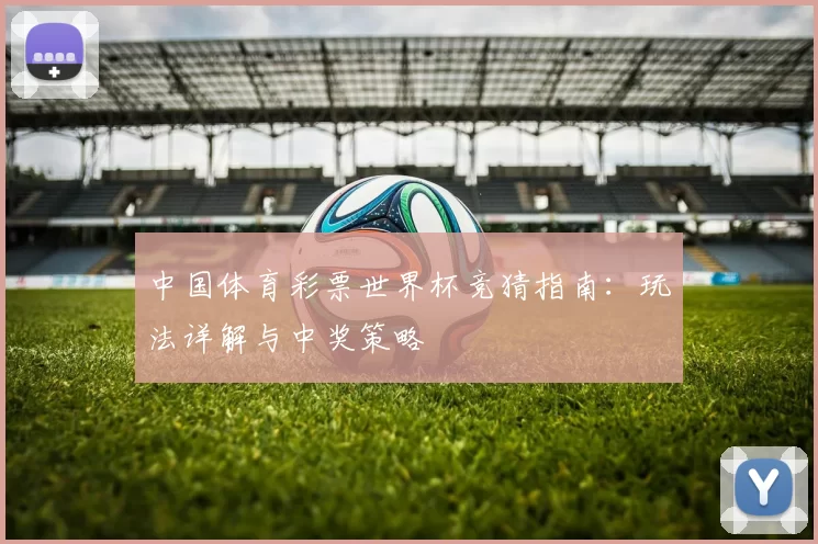中国体育彩票世界杯竞猜指南：玩法详解与中奖策略