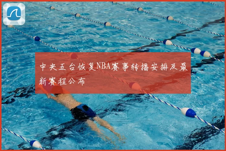 中央五台恢复NBA赛事转播安排及最新赛程公布