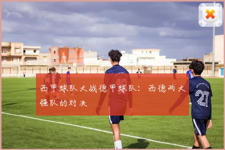 西甲球队大战德甲球队：西德两大强队的对决