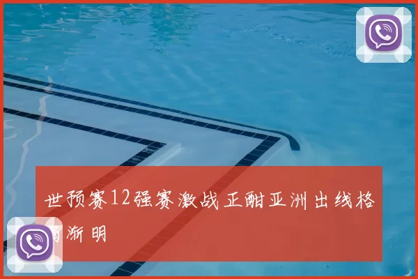 世预赛12强赛激战正酣亚洲出线格局渐明