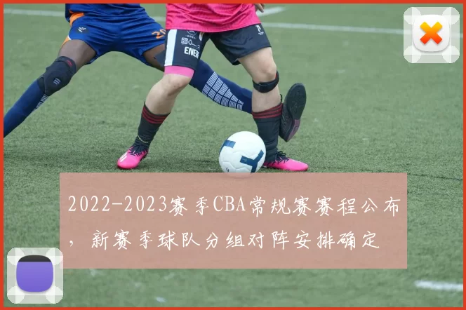 2022-2023赛季CBA常规赛赛程公布，新赛季球队分组对阵安排确定