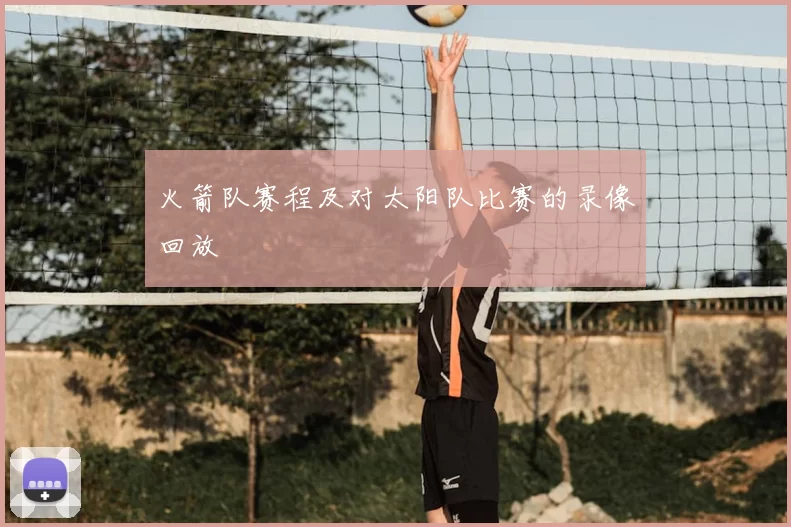 火箭队赛程及对太阳队比赛的录像回放