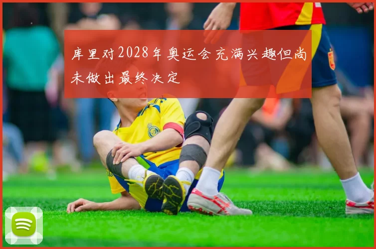 库里对2028年奥运会充满兴趣但尚未做出最终决定