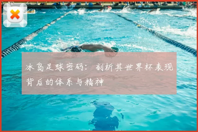 冰岛足球密码：剖析其世界杯表现背后的体系与精神