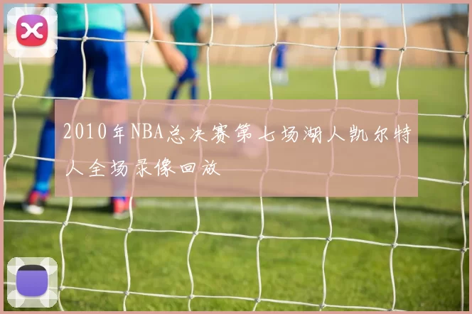 2010年NBA总决赛第七场湖人凯尔特人全场录像回放