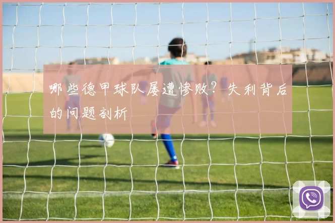 哪些德甲球队屡遭惨败？失利背后的问题剖析