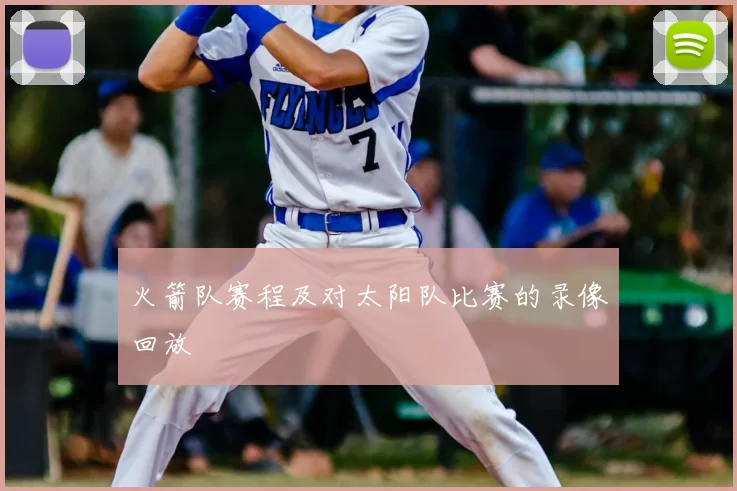 火箭队赛程及对太阳队比赛的录像回放