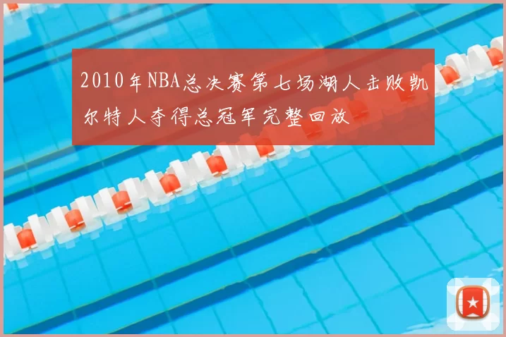 2010年NBA总决赛第七场湖人击败凯尔特人夺得总冠军完整回放