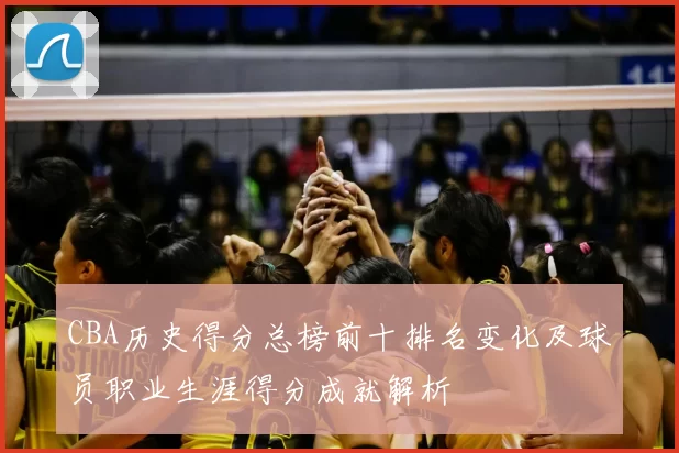 CBA历史得分总榜前十排名变化及球员职业生涯得分成就解析