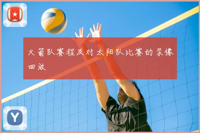 火箭队赛程及对太阳队比赛的录像回放