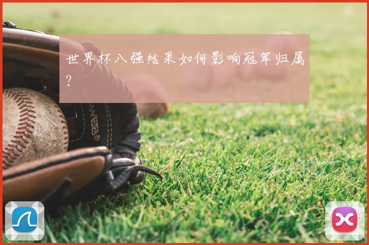 世界杯八强结果如何影响冠军归属？