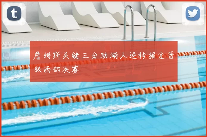 詹姆斯关键三分助湖人逆转掘金晋级西部决赛